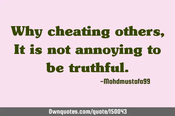 Why cheating others, It is not annoying to be