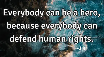 Everybody can be a hero, because everybody can defend human
