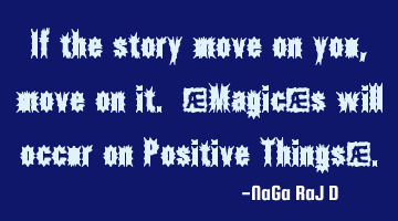 If the story moves on you, move on it. (Magic's will occur on Positive Things).