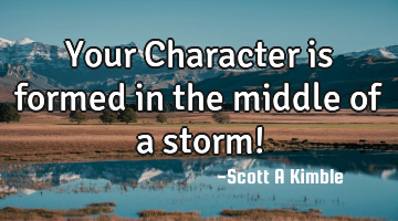 Your Character is formed in the middle of a storm!