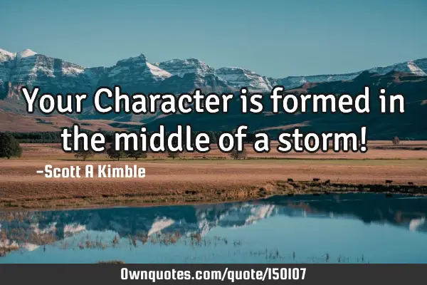 Your Character is formed in the middle of a storm!