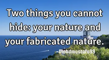Two things you cannot hide: your nature and your fabricated