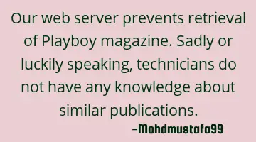 Our web server prevents retrieval of Playboy magazine. Sadly or luckily speaking, technicians do