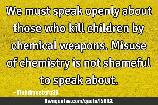 We must speak openly about those who kill children by chemical weapons. Misuse of chemistry is not