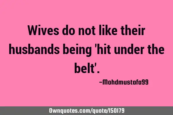 Wives do not like their husbands being 