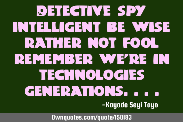 Detective spy intelligent be wise rather not fool remember we