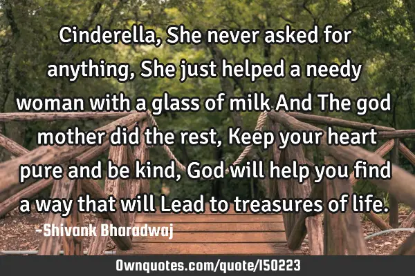 Cinderella, She never asked for anything, She just helped a needy woman with a glass of milk And T
