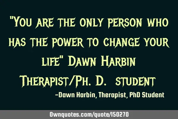 You are the only person who has the power to change your life