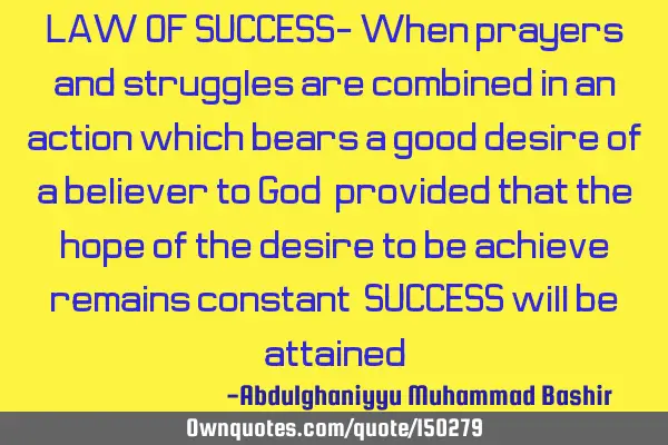 LAW OF SUCCESS- When prayers and struggles are combined in an action which bears a good desire of