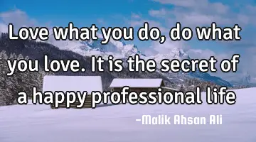 Love what you do, do what you love. It is the secret of a happy professional
