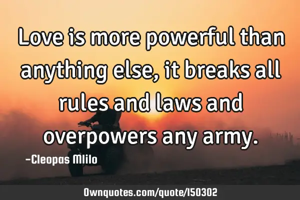 Love is more powerful than anything else, it breaks all rules and laws and overpowers any