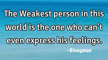 The Weakest person in this world is the one who can