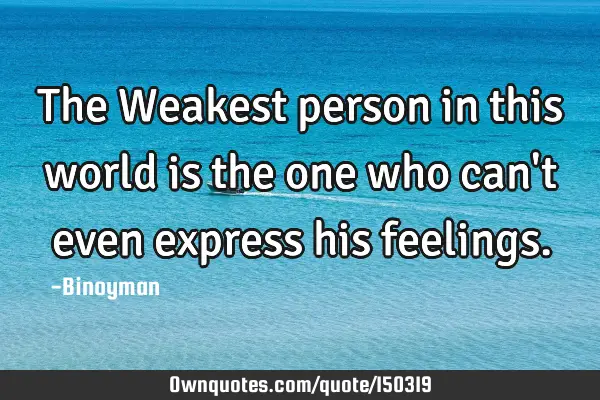 The Weakest person in this world is the one who can