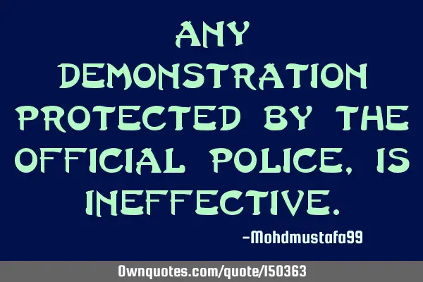 Any demonstration protected by the official police, is