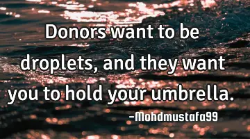 Donors want to be droplets, and they want you to hold your