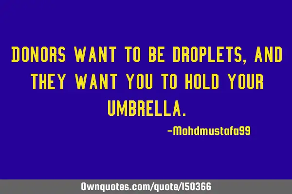 Donors want to be droplets, and they want you to hold your