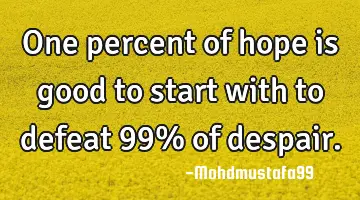 One percent of hope is good to start with to defeat 99% of