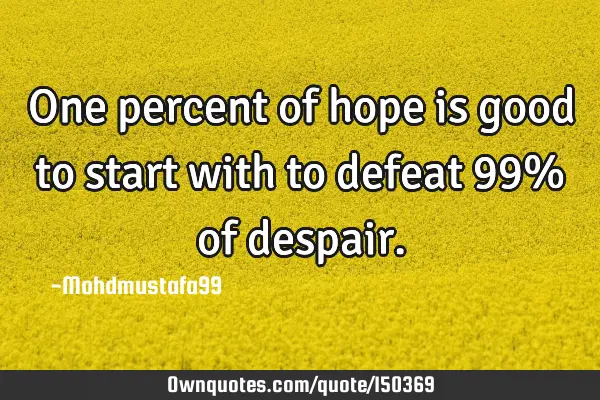 One percent of hope is good to start with to defeat 99% of