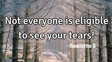 Not everyone is eligible to see your tears!
