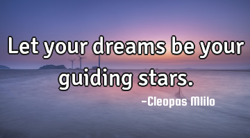 Let your dreams be your guiding stars.