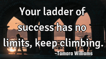 your ladder of success has no limits, keep