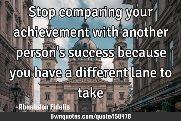 Stop comparing your achievement with another person