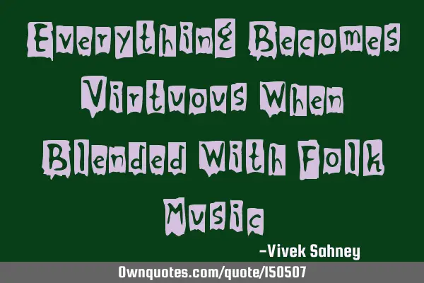 Everything Becomes Virtuous When Blended With Folk M