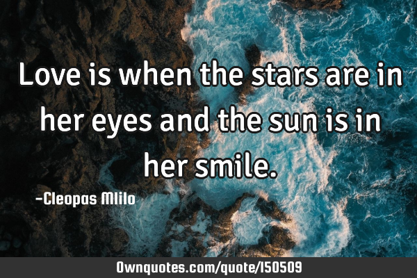 Love is when the stars are in her eyes and the sun is in her