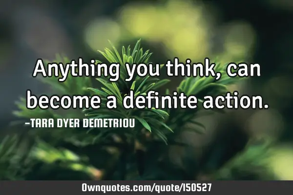 Anything you think, can become a definite