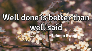 Well done is better than well said