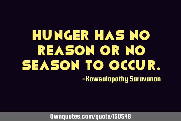 Hunger has no reason or no season to