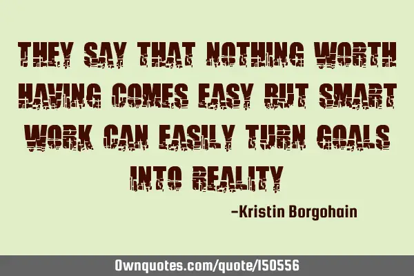 They say that nothing worth having comes easy but smart work can easily turn goals into