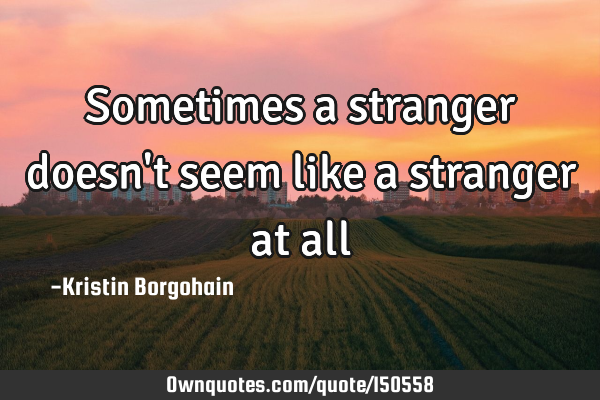 Sometimes a stranger doesn