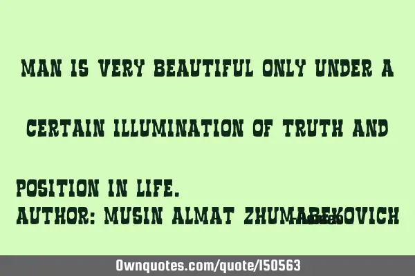 Man is very beautiful only under a certain illumination of truth and position in