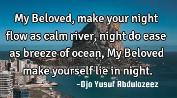 My Beloved, make your night flow as calm river, night do ease as breeze of ocean, My Beloved make