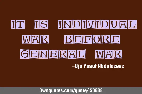 It is individual war, before general