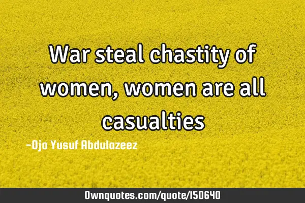 War steal chastity of women, women are all