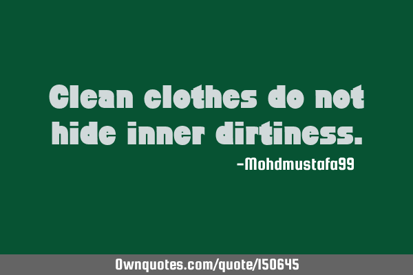 Clean clothes do not hide inner