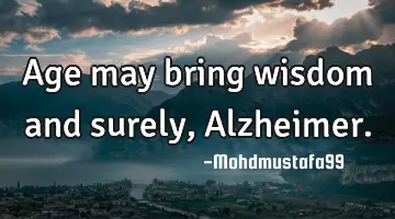 Age may bring wisdom and surely, Alzheimer.