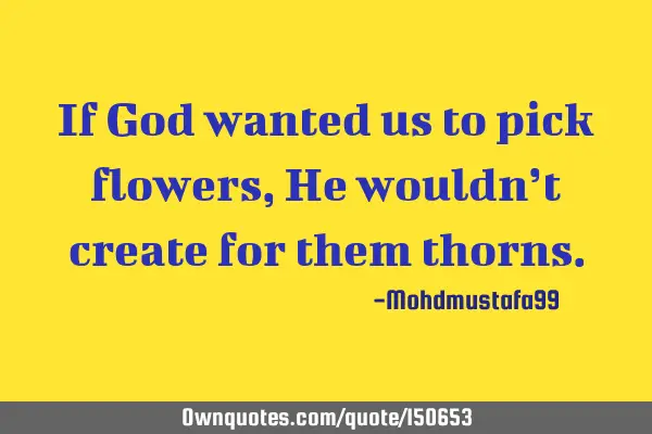 If God wanted us to pick flowers, He wouldn