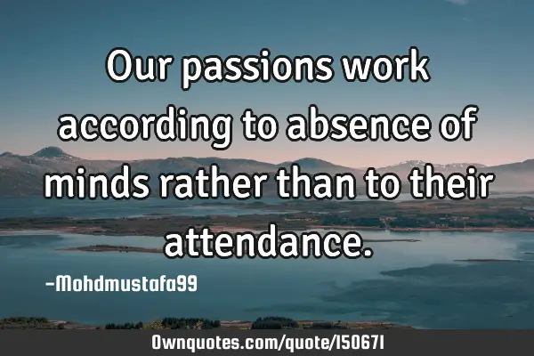 Our passions work according to absence of minds rather than to their