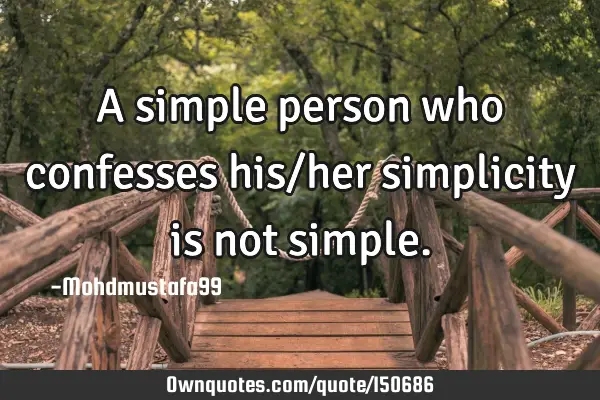 A simple person who confesses his/her simplicity is not