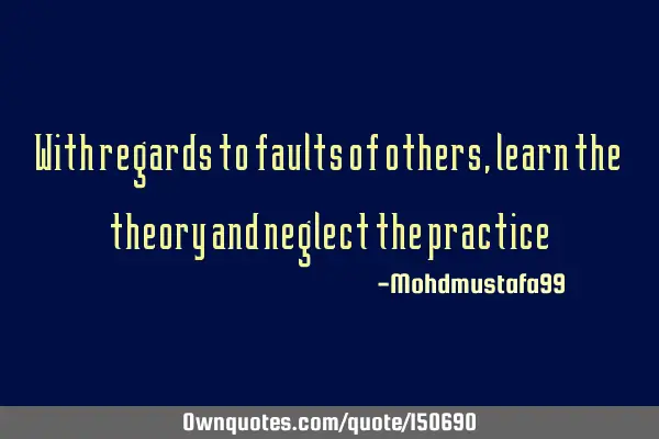 With regards to faults of others, learn the theory and neglect the