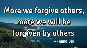 more we forgive others, more we will be forgiven by