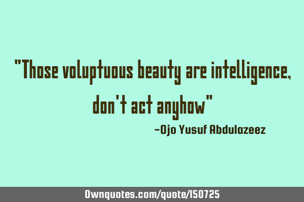 Those voluptuous beauty are intelligence, don
