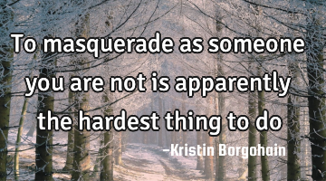 To masquerade as someone you are not is apparently the hardest thing to do