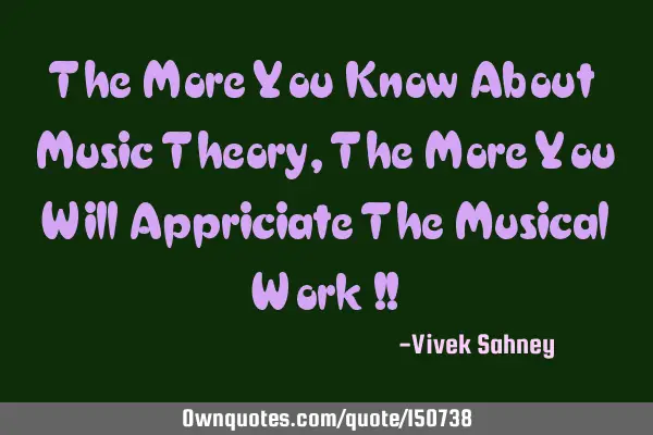 The more you know about music theory , the more you will appreciate the musical work !