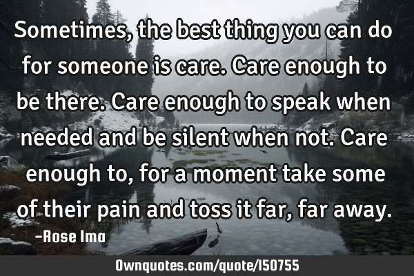 Sometimes, the best thing you can do for someone is care. Care enough to be there. Care enough to