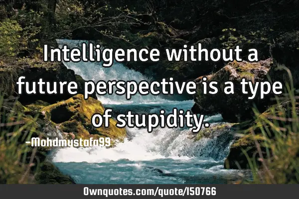 Intelligence without a future perspective is a type of