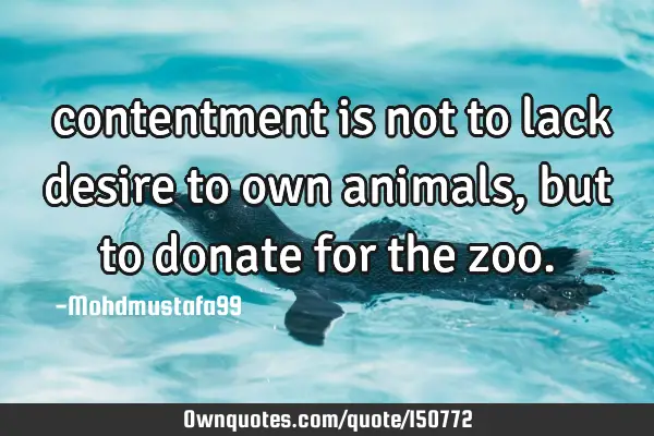 ‏contentment is not to lack desire to own animals, but to donate for the